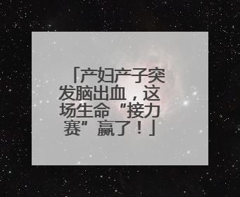 产妇产子突发脑出血，这场生命“接力赛”赢了！